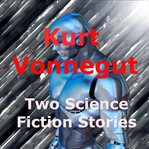 Kurt Vonnegut, Jr : Two Science Fiction Stories cover image