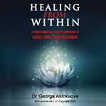 Healing From Within : A Transformative Holistic Approach to Losses, Grief and Bereavement. A Transfor cover image