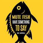 Mute Fish Have Something to Say cover image