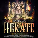 Hekate : The Ultimate Guide to Understanding the Goddess of Witchcraft and Ancient Greek Magic. Spiritual Witchcraft cover image