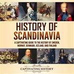 History of Scandinavia : A Captivating Guide to the History of Sweden, Norway, Denmark, Iceland, and cover image