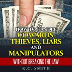 How to Handle Cowards, Thieves, Liars and Manipulators Without Breaking the Law cover image