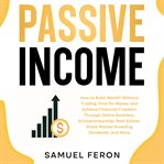 Passive Income : How to Build Wealth Without Trading Time for Money and Achieve Financial Freedom cover image
