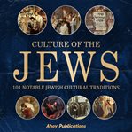 Culture of the Jews : 101 notable Jewish cultural traditions cover image