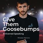 Give Them Goosebumps : Enlivened Speaking cover image