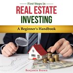First Steps in Real Estate Investing : A Beginner's Handbook cover image