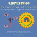 Ultimate Coaching for Fears, Worries & Anxieties Coaching Sessions, Hypnosis & Meditations cover image