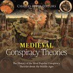Medieval Conspiracy Theories : The History of the Most Popular Conspiracy Theories About the Middle cover image