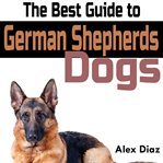 The Best Guide to German Shepherds Dogs cover image