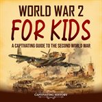 World War 2 for Kids : A Captivating Guide to the Second World War cover image