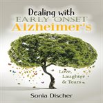 Dealing With Early : Onset Alzheimer's. Love, Laughter & Tears cover image