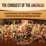 Conquest of the Americas : A Captivating Guide to the Discovery of the New World, European Coloniz cover image
