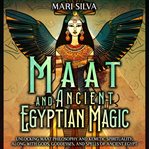 Maat and Ancient Egyptian Magic : Unlocking Maat Philosophy and Kemetic Spirituality, Along With Gods cover image
