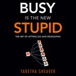 Busy Is the New Stupid cover image