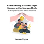 Calm parenting : a guide to anger management for moms and dads cover image