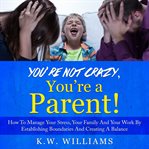 You're Not Crazy, You're a Parent! cover image
