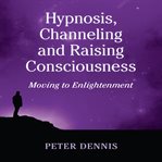 Hypnosis, Channeling and Raising Consciousness cover image