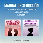 Manual de Seducción : Los Secretos Para Atraer Y Conquistar a Cualquier Mujer. 2 Libros en 1 cover image