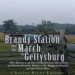 Brandy Station and the march to Gettysburg : the history of the confederate invasion of Pennsylvania cover image