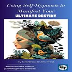 Using Self : Hypnosis to Manifest your Ultimate Destiny cover image