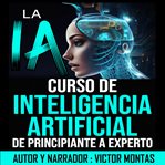 La IA curso de Inteligencia Artificial de principiante a experto cover image