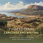 Phoenician Language and Writing : The History and Legacy of the Ancient World's Most Influential Scri cover image