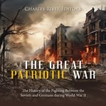 The great patriotic war : the history of the fighting between the Soviets and Germans during World War II cover image