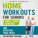 Home workouts for seniors : simple chair exercises and effective yoga poses cover image