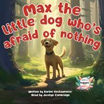 Max the Little Dog Who's Afraid of Nothing cover image