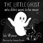 The Little Ghost Who Didn't Want to Be Mean cover image