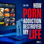 How Porn Addiction Destroyed My Life cover image