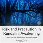 Risk and Precaution in Kundalini Awakening : Unlocking the Mysteries of Kundalini Shakti cover image