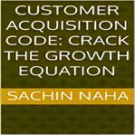 Customer acquisition code : crack the growth equation cover image