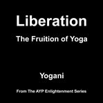 Liberation : The Fruition of Yoga. AYP Enlightenment cover image