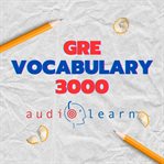 GRE Vocabulary 3000 AudioLearn : Learn How to Master Proper Spelling, Pronunciation, Definitions, Synonyms/Antonyms of the Top 3000 G cover image