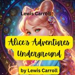 Lewis Carroll : Alice's Adventures Underground cover image