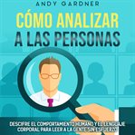 Cómo analizar a las personas : Descifre el comportamiento humano y el lenguaje corporal para leer cover image