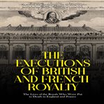 Executions of British and French Royalty : The Lives of the Royals Who Were Put to Death in Englang cover image