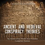 Ancient and medieval conspiracy theories : the history of the world's most persistent conspiracy theo cover image