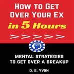 How to Get Over Your Ex in 5 Hours cover image