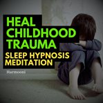 Heal Childhood Trauma Sleep Hypnosis Meditation cover image