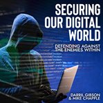 Securing our digital world : defending against the enemies within cover image