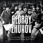 Georgy Zhukov : The Life and Legacy of the Soviet Union's Greatest General during World War II cover image
