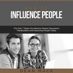 How to Influence People : The Right Way. The Only 7 Steps You Need to Master Persuasion, Manipulatio. Social Skills cover image