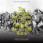 German Invasions of France during the World Wars : The History of Germany's Campaigns in World War cover image