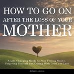 How to Go On After the Loss of Your Mother cover image