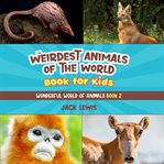 The Weirdest Animals of the World Book for Kids : Wonderful World of Animals cover image