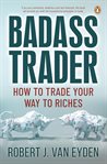 Badass trader : how to trade your way to riches cover image