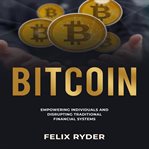 Bitcoin : empowering individuals and disrupting traditional financial systems cover image