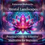 Mental Landscapes : Practical Guide to Effective Meditation for Beginners. Mental Landscapes cover image